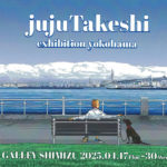 ジュジュタケシ個展 2025 横浜